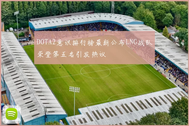DOTA2意识排行榜最新公布LNG战队荣登第五名引发热议
