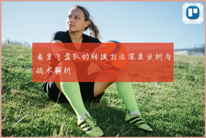 南京飞盘队的转换打法深度分析与战术解析