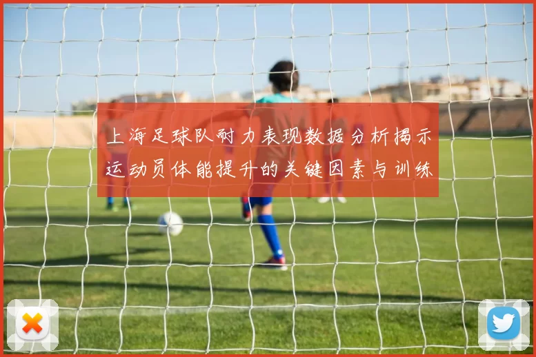 上海足球队耐力表现数据分析揭示运动员体能提升的关键因素与训练策略