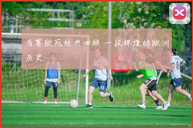 马赛欧冠经典回顾 一段辉煌的欧洲历史