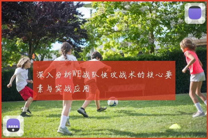 深入分析WE战队快攻战术的核心要素与实战应用