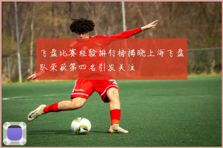 飞盘比赛经验排行榜揭晓上海飞盘队荣获第四名引发关注