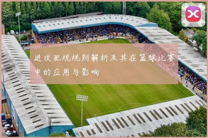 进攻犯规规则解析及其在篮球比赛中的应用与影响