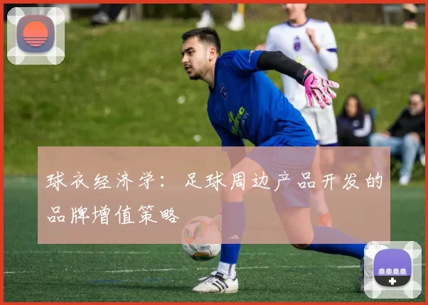 球衣经济学：足球周边产品开发的品牌增值策略