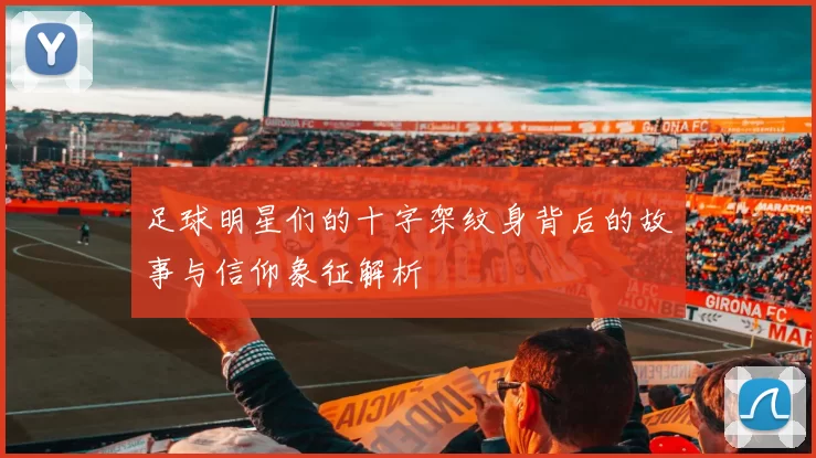 足球明星们的十字架纹身背后的故事与信仰象征解析
