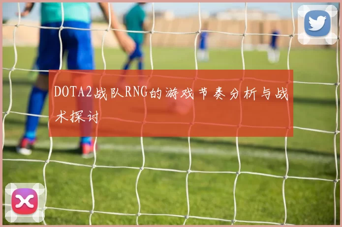 DOTA2战队RNG的游戏节奏分析与战术探讨