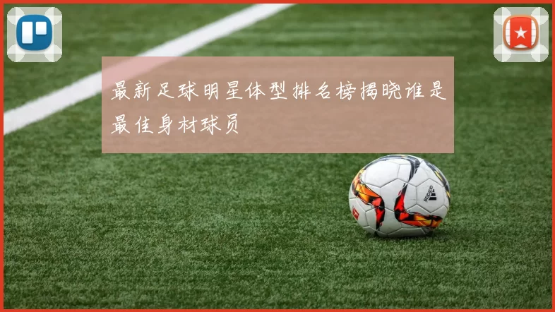 最新足球明星体型排名榜揭晓谁是最佳身材球员