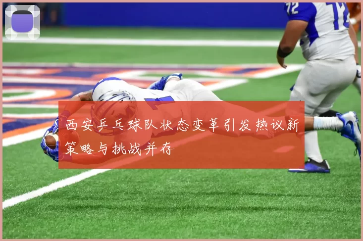 西安乒乓球队状态变革引发热议新策略与挑战并存