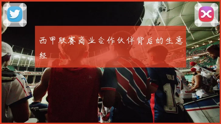 西甲联赛商业合作伙伴背后的生意经