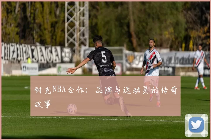 耐克NBA合作：品牌与运动员的传奇故事