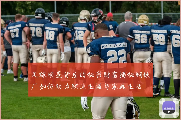 足球明星背后的秘密财富揭秘钢铁厂如何助力职业生涯与家庭生活