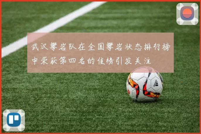 武汉攀岩队在全国攀岩状态排行榜中荣获第四名的佳绩引发关注