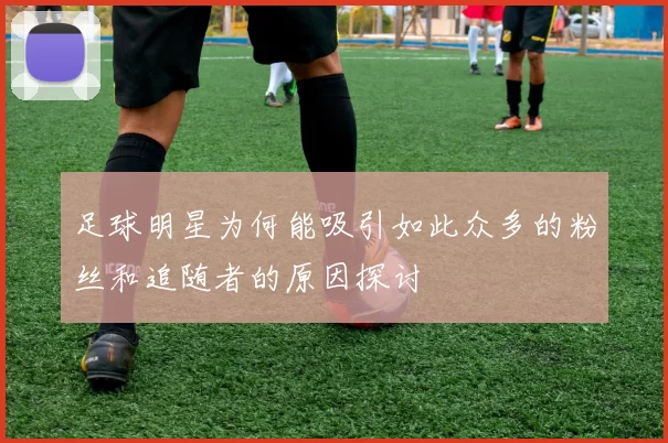 足球明星为何能吸引如此众多的粉丝和追随者的原因探讨