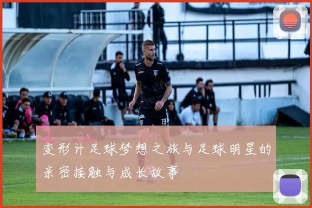 变形计足球梦想之旅与足球明星的亲密接触与成长故事