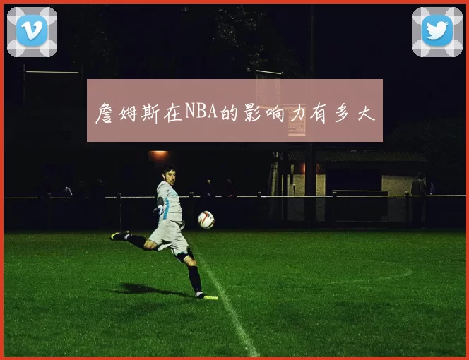 詹姆斯在NBA的影响力有多大