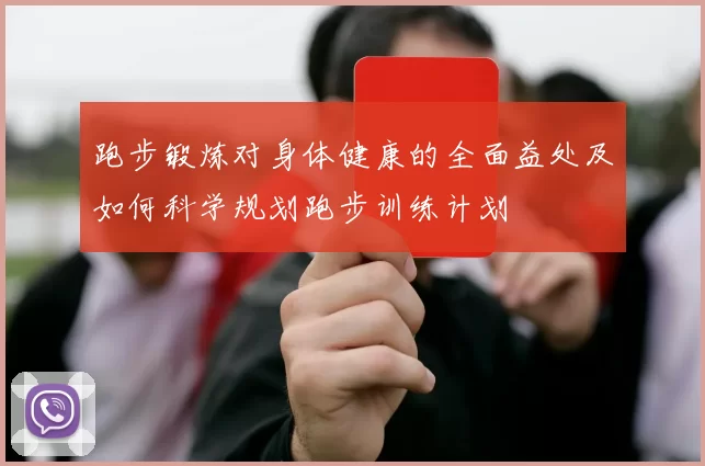 跑步锻炼对身体健康的全面益处及如何科学规划跑步训练计划