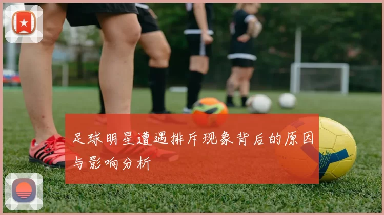 足球明星遭遇排斥现象背后的原因与影响分析