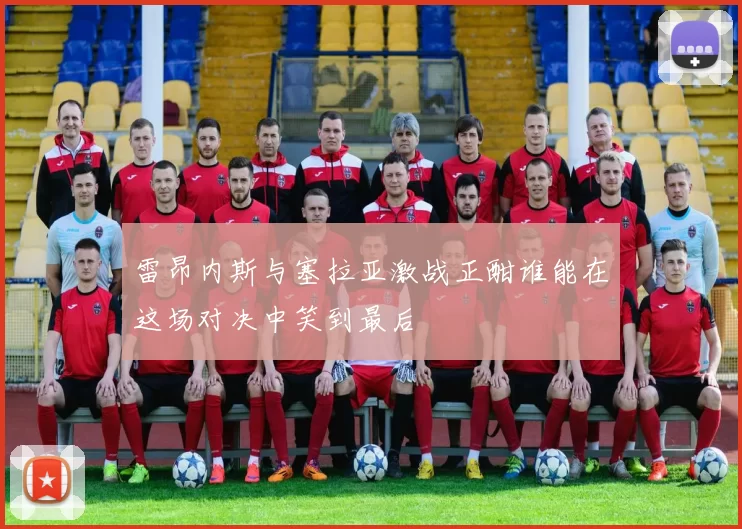 雷昂内斯与塞拉亚激战正酣谁能在这场对决中笑到最后