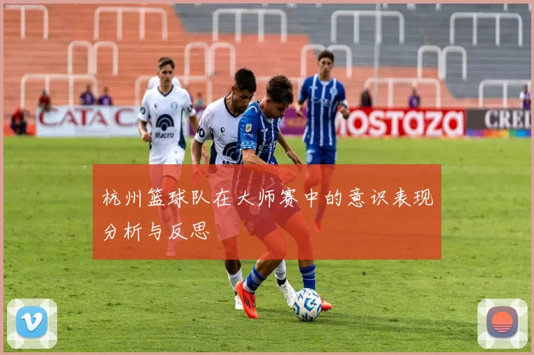 杭州篮球队在大师赛中的意识表现分析与反思