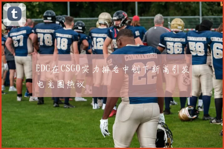 EDG在CSGO实力排名中创下新高引发电竞圈热议