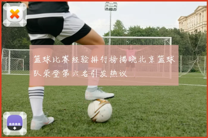 篮球比赛经验排行榜揭晓北京篮球队荣登第六名引发热议