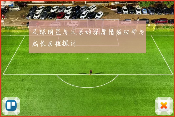 足球明星与父亲的深厚情感纽带与成长历程探讨