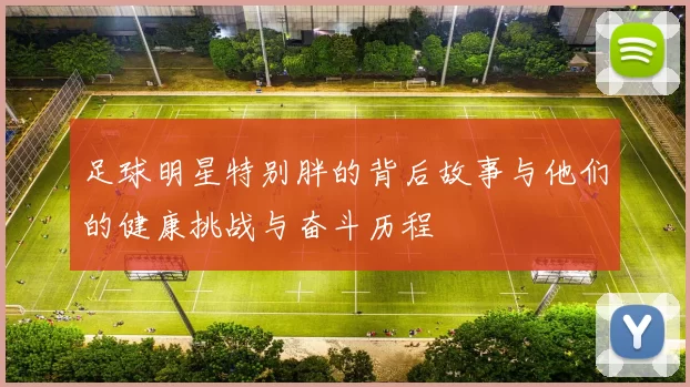 足球明星特别胖的背后故事与他们的健康挑战与奋斗历程