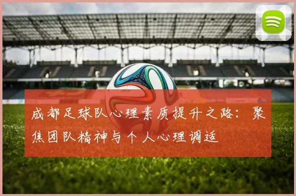 成都足球队心理素质提升之路：聚焦团队精神与个人心理调适