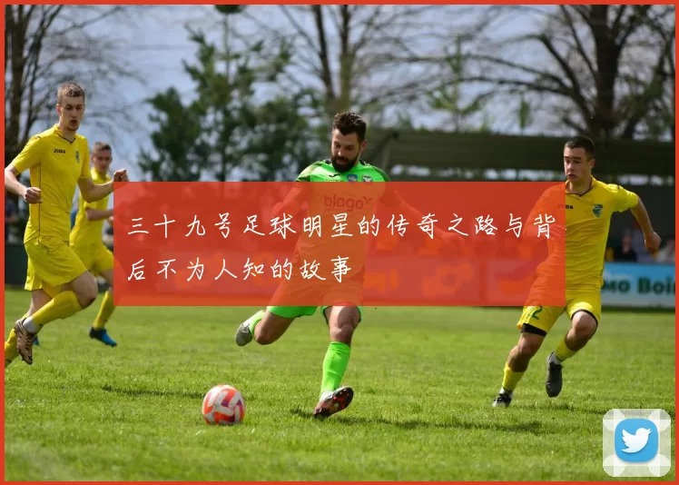 三十九号足球明星的传奇之路与背后不为人知的故事