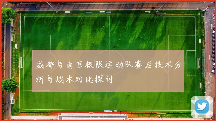 成都与南京极限运动队赛后技术分析与战术对比探讨