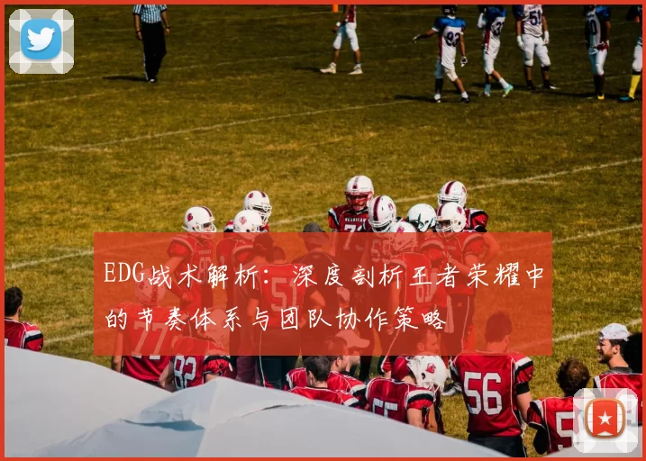 EDG战术解析：深度剖析王者荣耀中的节奏体系与团队协作策略