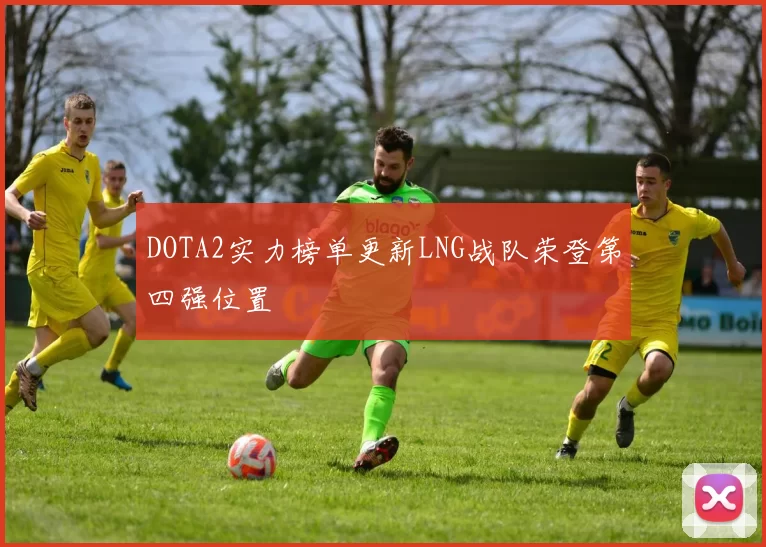 DOTA2实力榜单更新LNG战队荣登第四强位置
