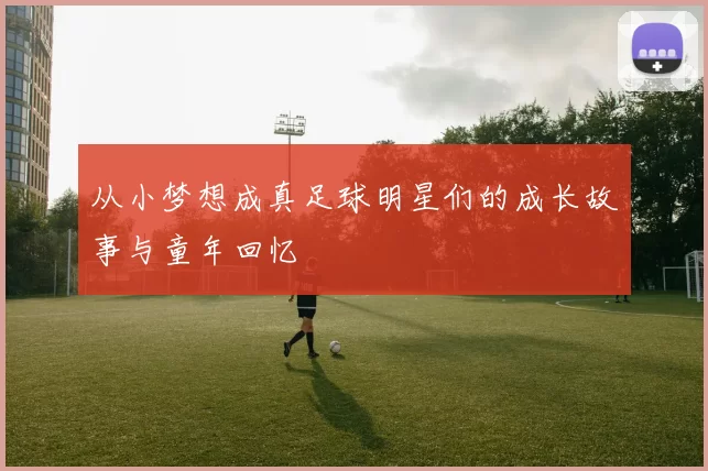 从小梦想成真足球明星们的成长故事与童年回忆