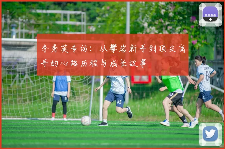 李秀英专访：从攀岩新手到顶尖高手的心路历程与成长故事