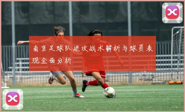 南京足球队进攻战术解析与球员表现全面分析