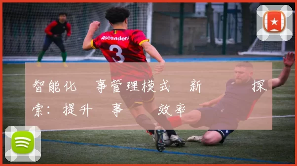 智能化賽事管理模式創新與實踐探索：提升賽事運營效率與觀眾體驗