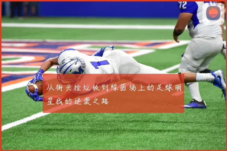 从街头捡垃圾到绿茵场上的足球明星我的逆袭之路