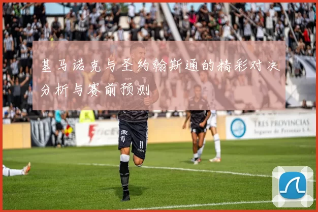 基马诺克与圣约翰斯通的精彩对决分析与赛前预测