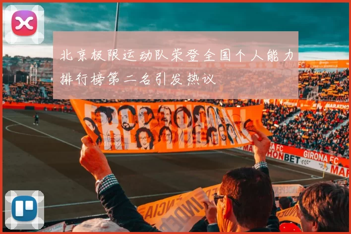 北京极限运动队荣登全国个人能力排行榜第二名引发热议