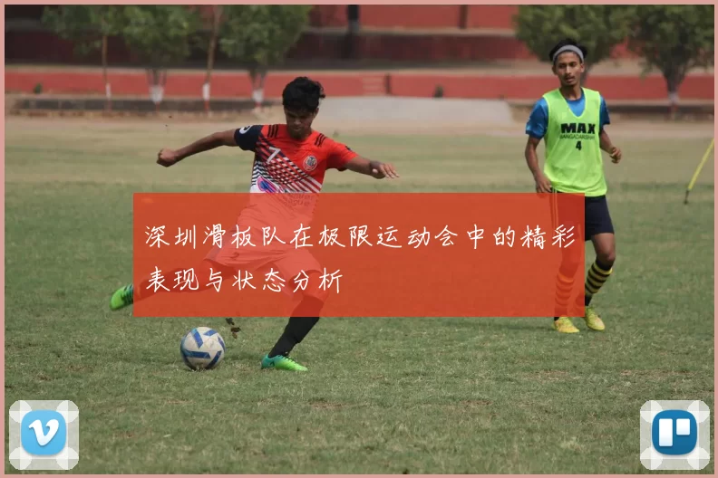 深圳滑板队在极限运动会中的精彩表现与状态分析