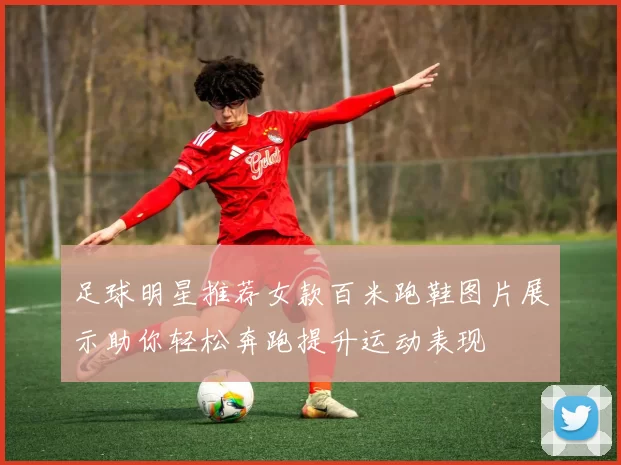 足球明星推荐女款百米跑鞋图片展示助你轻松奔跑提升运动表现