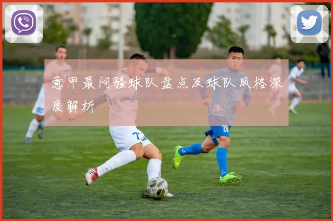 意甲最闷骚球队盘点及球队风格深度解析