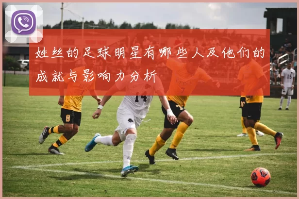 姓丝的足球明星有哪些人及他们的成就与影响力分析