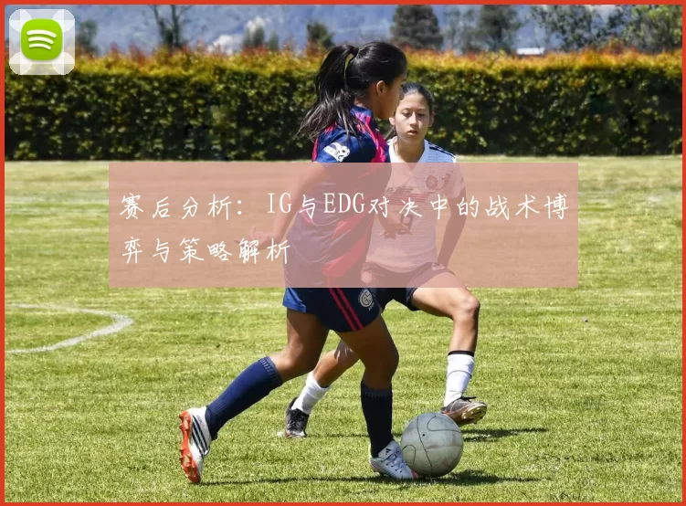 赛后分析：IG与EDG对决中的战术博弈与策略解析