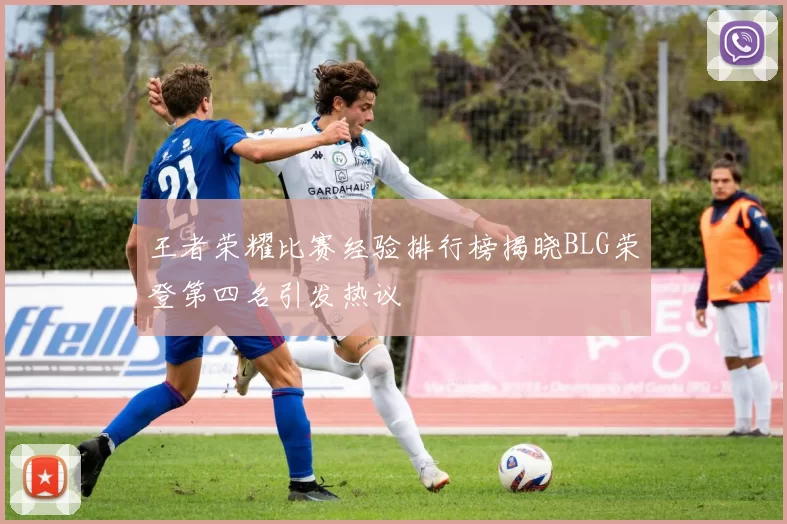 王者荣耀比赛经验排行榜揭晓BLG荣登第四名引发热议
