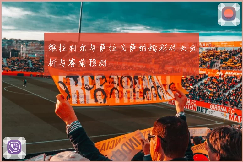 维拉利尔与萨拉戈萨的精彩对决分析与赛前预测