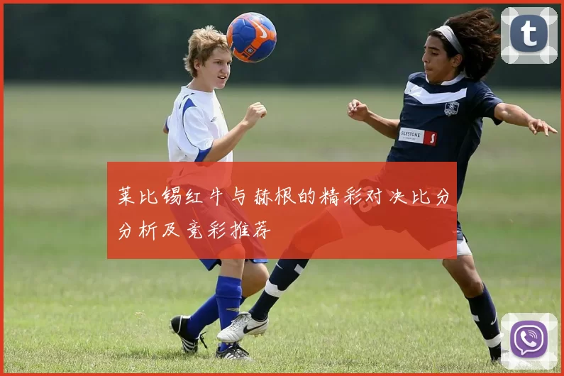 莱比锡红牛与赫根的精彩对决比分分析及竞彩推荐