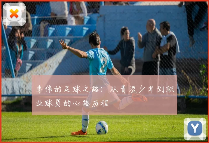 李伟的足球之路：从青涩少年到职业球员的心路历程