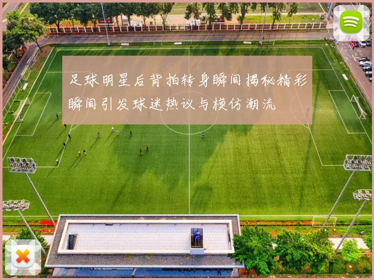 足球明星后背拍转身瞬间揭秘精彩瞬间引发球迷热议与模仿潮流