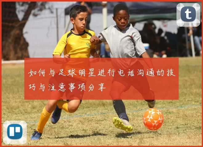 如何与足球明星进行电话沟通的技巧与注意事项分享